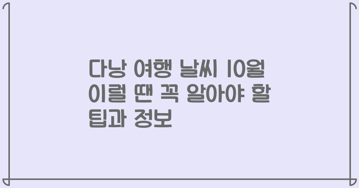 다낭 여행 날씨 10월 이럴 땐 꼭 알아야 할 팁과 정보