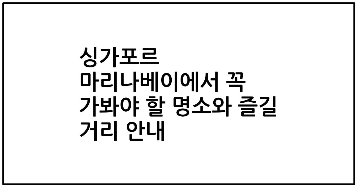 싱가포르 마리나베이에서 꼭 가봐야 할 명소와 즐길 거리 안내