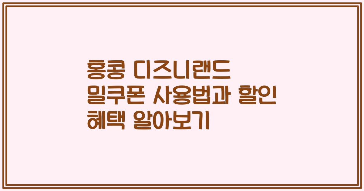 홍콩 디즈니랜드 밀쿠폰 사용법과 할인 혜택 알아보기