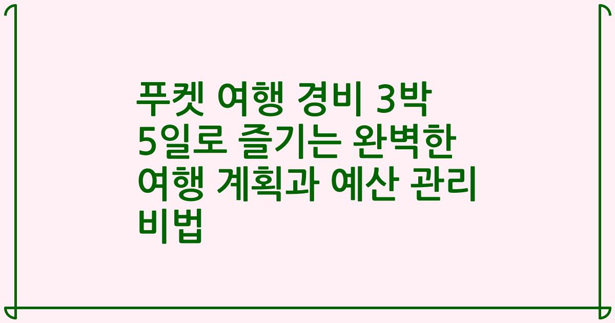 푸켓 여행 경비 3박 5일로 즐기는 완벽한 여행 계획과 예산 관리 비법