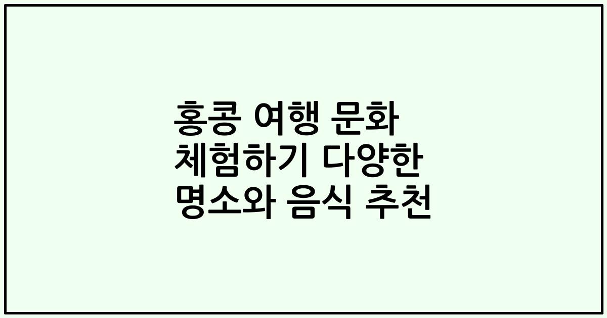홍콩 여행 문화 체험하기 다양한 명소와 음식 추천