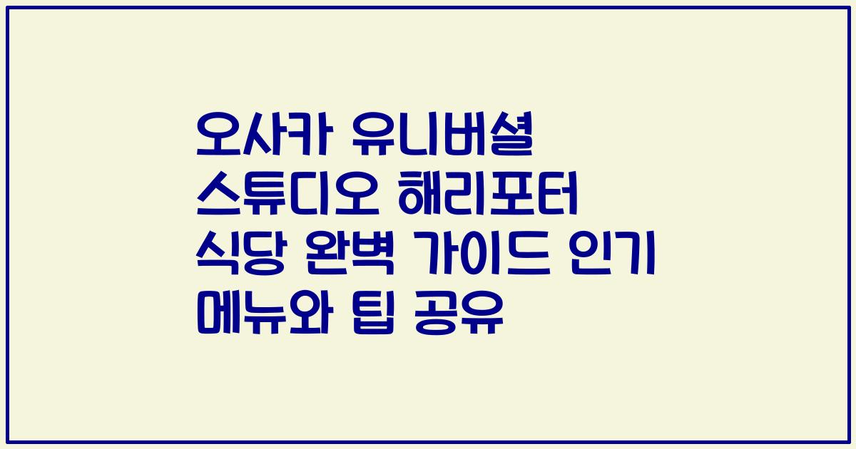 오사카 유니버셜 스튜디오 해리포터 식당 완벽 가이드 인기 메뉴와 팁 공유