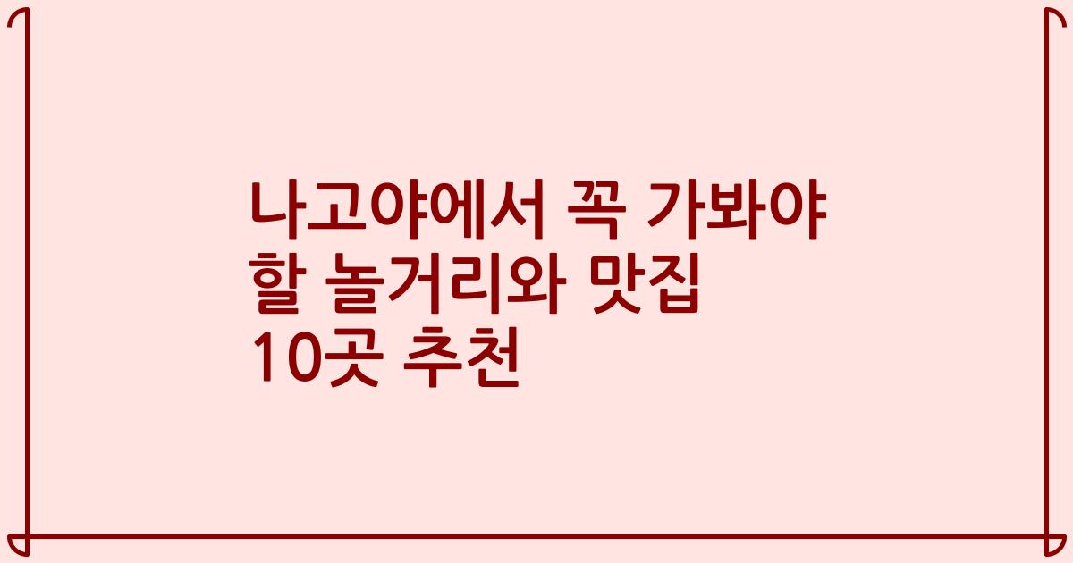 나고야에서 꼭 가봐야 할 놀거리와 맛집 10곳 추천