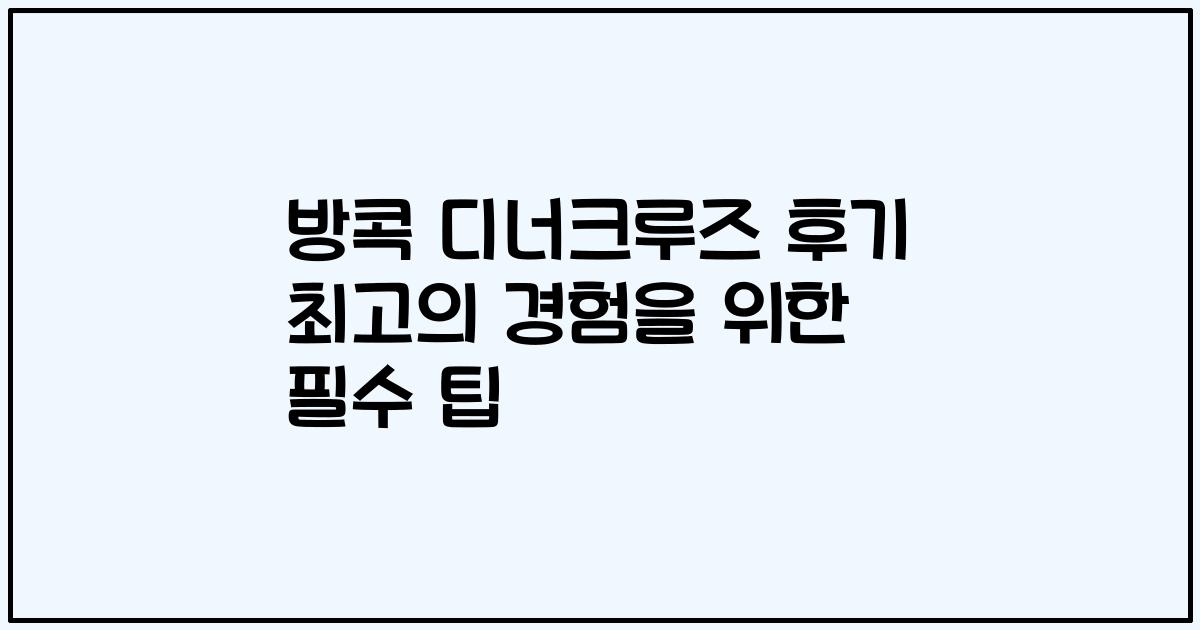 방콕 디너크루즈 후기 최고의 경험을 위한 필수 팁