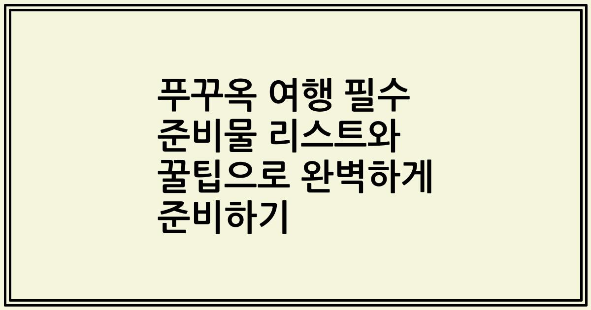 푸꾸옥 여행 필수 준비물 리스트와 꿀팁으로 완벽하게 준비하기