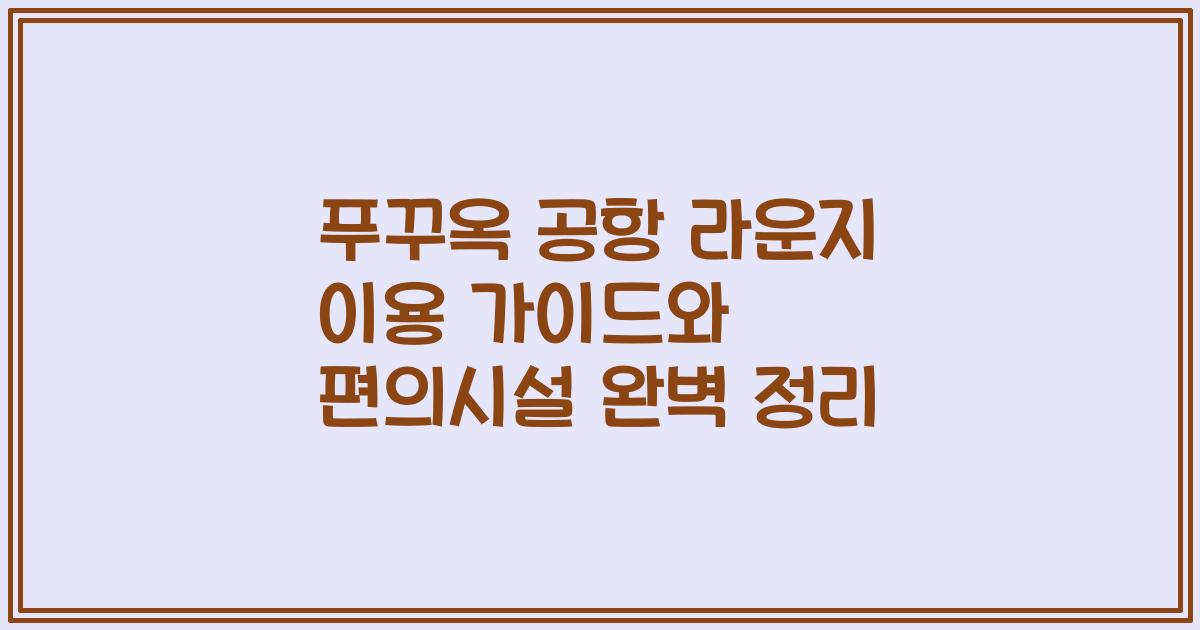 푸꾸옥 공항 라운지 이용 가이드와 편의시설 완벽 정리