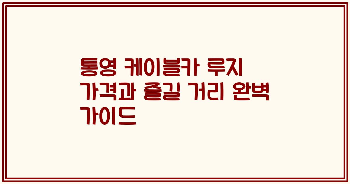 통영 케이블카 루지 가격과 즐길 거리 완벽 가이드
