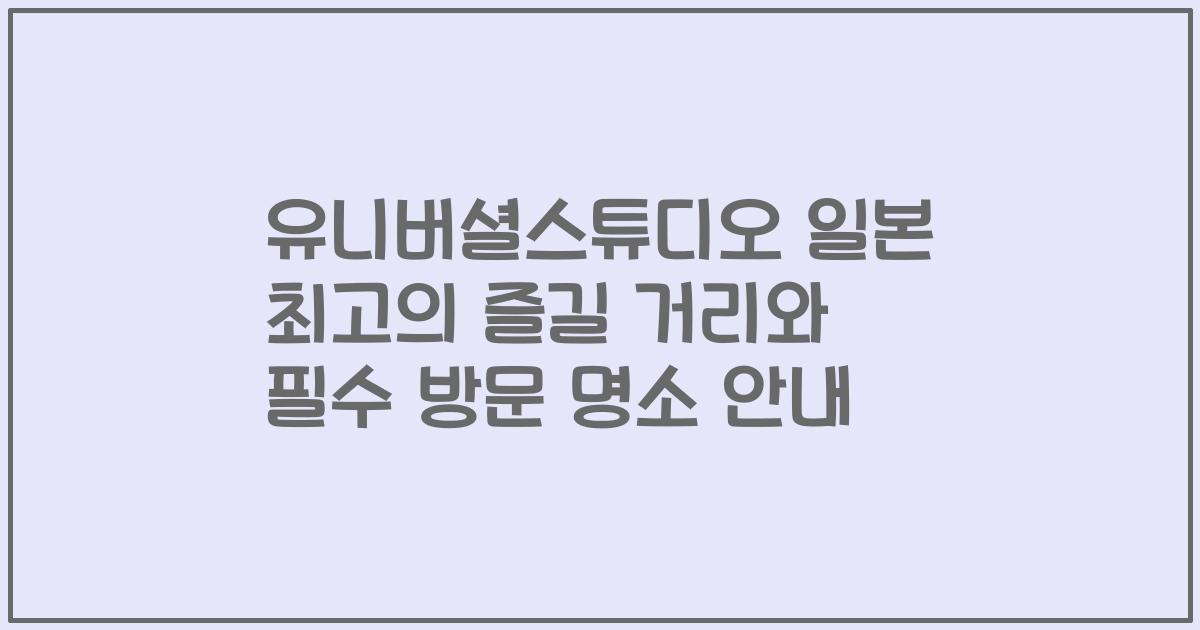 유니버셜스튜디오 일본 최고의 즐길 거리와 필수 방문 명소 안내