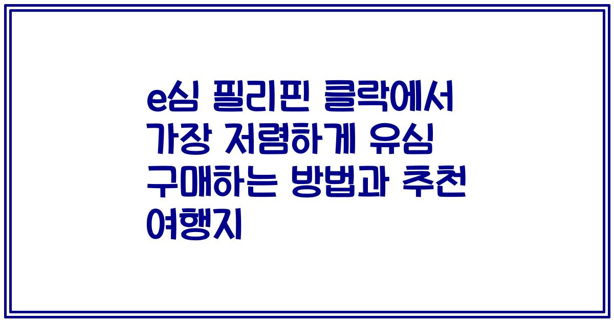 e심 필리핀 클락에서 가장 저렴하게 유심 구매하는 방법과 추천 여행지