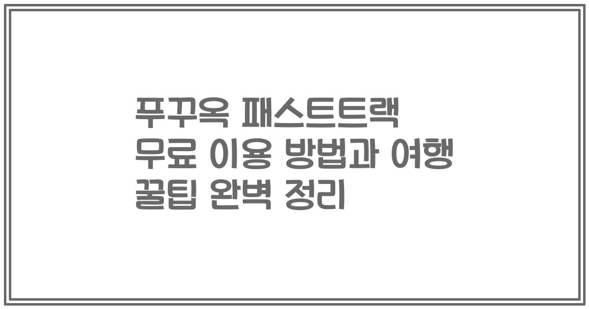 푸꾸옥 패스트트랙 무료 이용 방법과 여행 꿀팁 완벽 정리