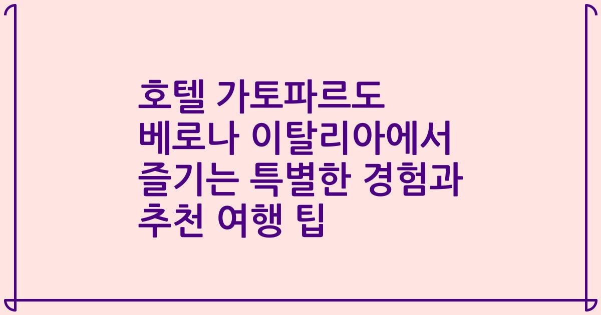 호텔 가토파르도 베로나 이탈리아에서 즐기는 특별한 경험과 추천 여행 팁