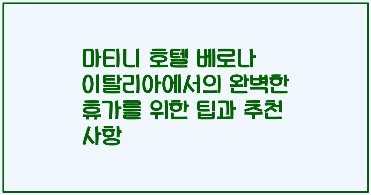 마티니 호텔 베로나 이탈리아에서의 완벽한 휴가를 위한 팁과 추천 사항