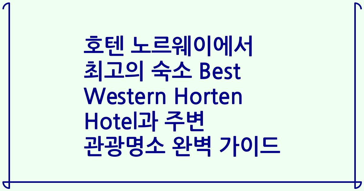호텐 노르웨이에서 최고의 숙소 Best Western Horten Hotel과 주변 관광명소 완벽 가이드