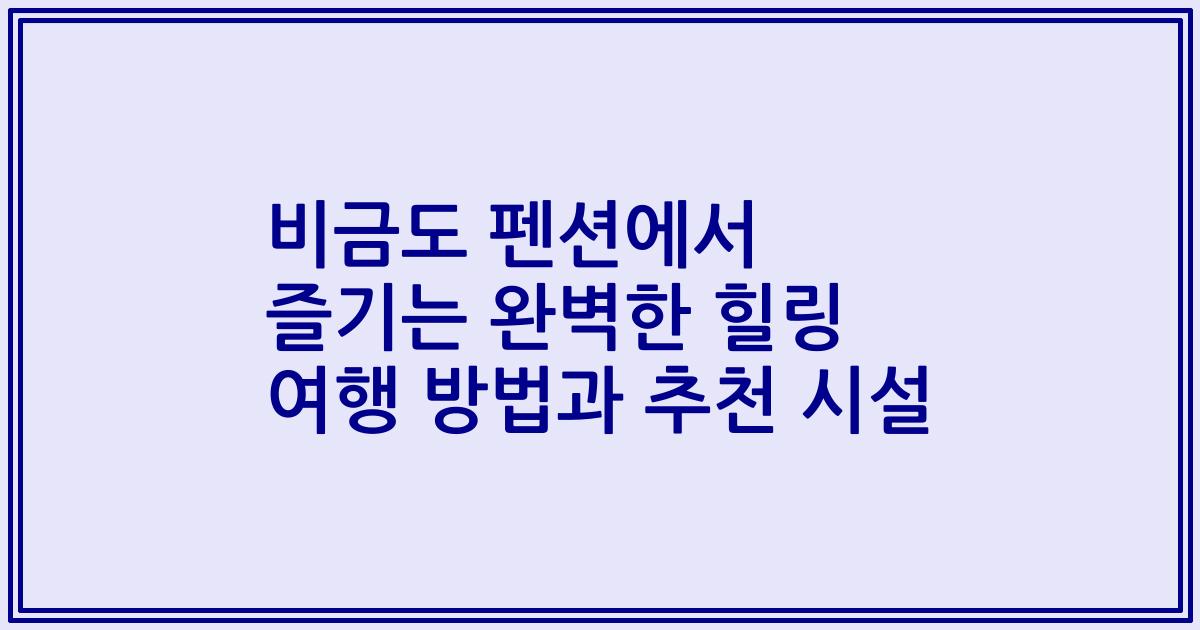 비금도 펜션에서 즐기는 완벽한 힐링 여행 방법과 추천 시설