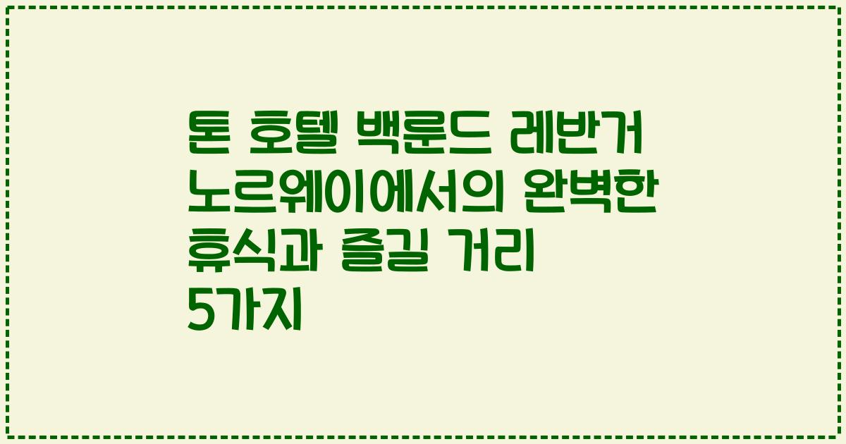 톤 호텔 백룬드 레반거 노르웨이에서의 완벽한 휴식과 즐길 거리 5가지