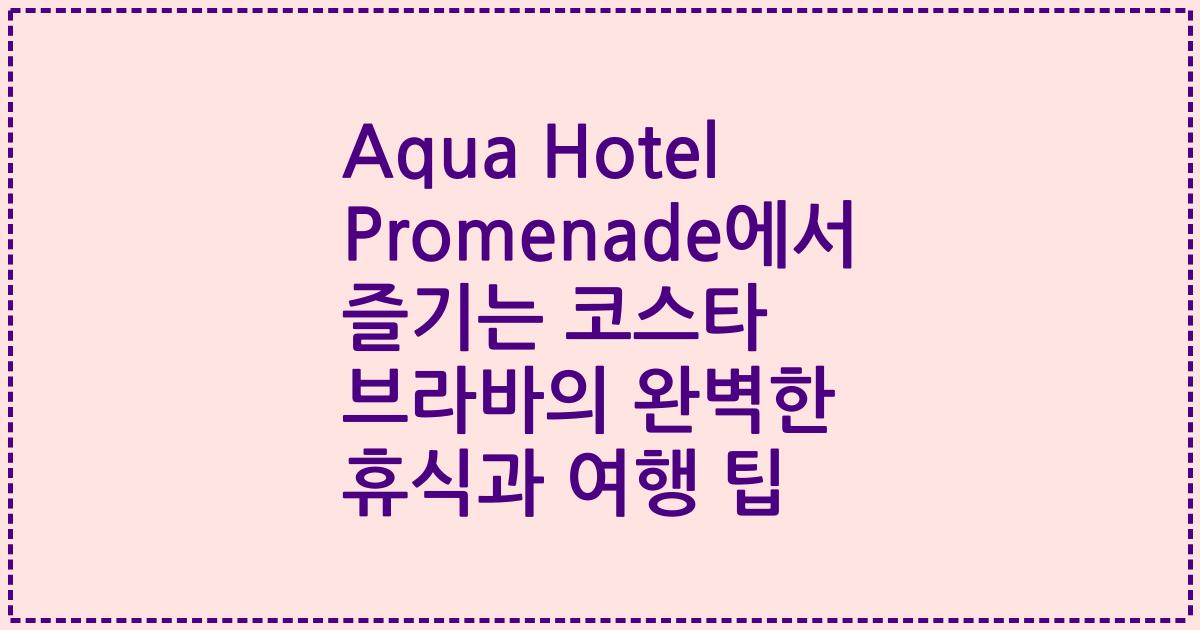 Aqua Hotel Promenade에서 즐기는 코스타 브라바의 완벽한 휴식과 여행 팁