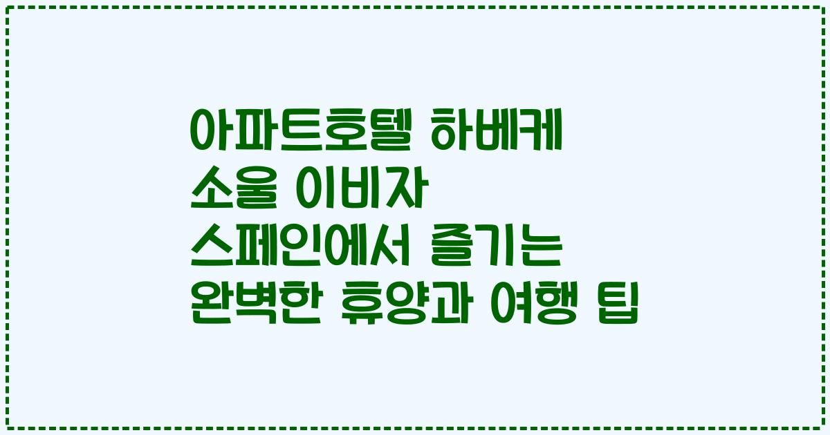 아파트호텔 하베케 소울 이비자 스페인에서 즐기는 완벽한 휴양과 여행 팁