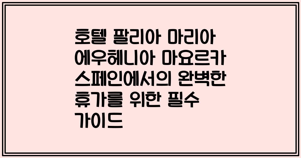 호텔 팔리아 마리아 에우헤니아 마요르카 스페인에서의 완벽한 휴가를 위한 필수 가이드