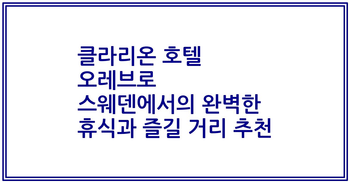 클라리온 호텔 오레브로 스웨덴에서의 완벽한 휴식과 즐길 거리 추천
