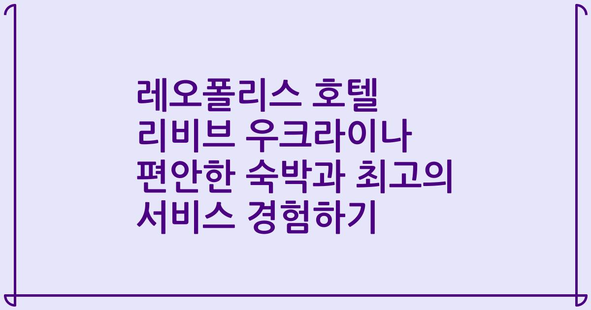 레오폴리스 호텔 리비브 우크라이나 편안한 숙박과 최고의 서비스 경험하기