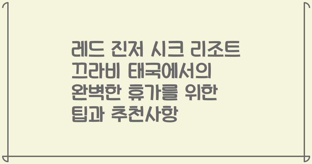 레드 진저 시크 리조트 끄라비 태국에서의 완벽한 휴가를 위한 팁과 추천사항