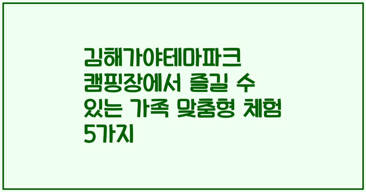 김해가야테마파크 캠핑장에서 즐길 수 있는 가족 맞춤형 체험 5가지