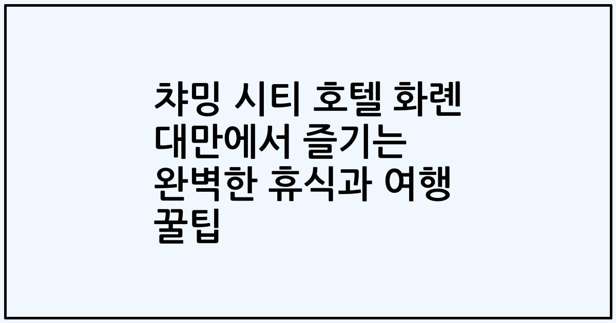 챠밍 시티 호텔 화롄 대만에서 즐기는 완벽한 휴식과 여행 꿀팁