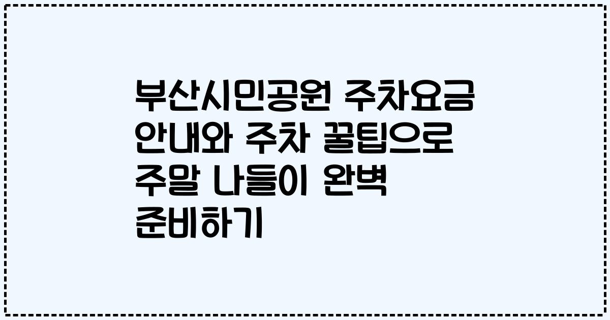 부산시민공원 주차요금 안내와 주차 꿀팁으로 주말 나들이 완벽 준비하기