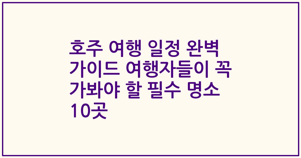 호주 여행 일정 완벽 가이드 여행자들이 꼭 가봐야 할 필수 명소 10곳