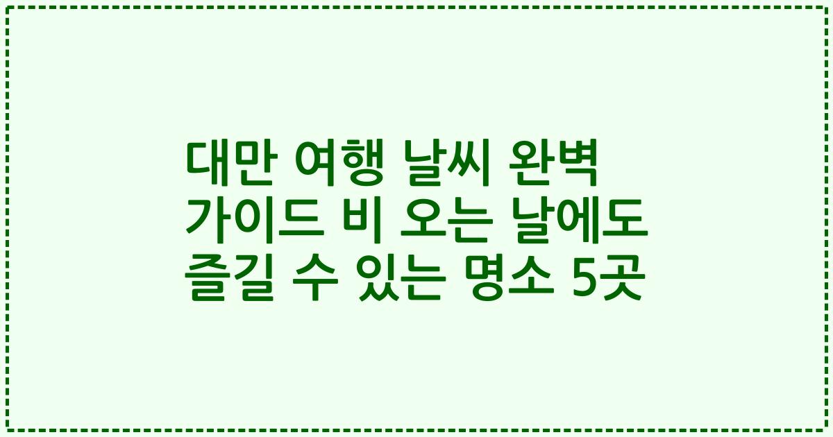 대만 여행 날씨 완벽 가이드 비 오는 날에도 즐길 수 있는 명소 5곳