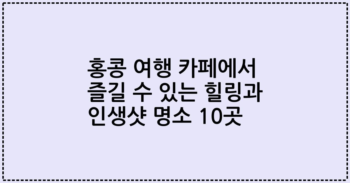 홍콩 여행 카페에서 즐길 수 있는 힐링과 인생샷 명소 10곳