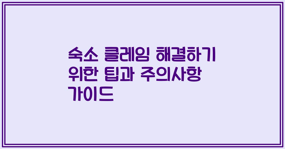 숙소 클레임 해결하기 위한 팁과 주의사항 가이드