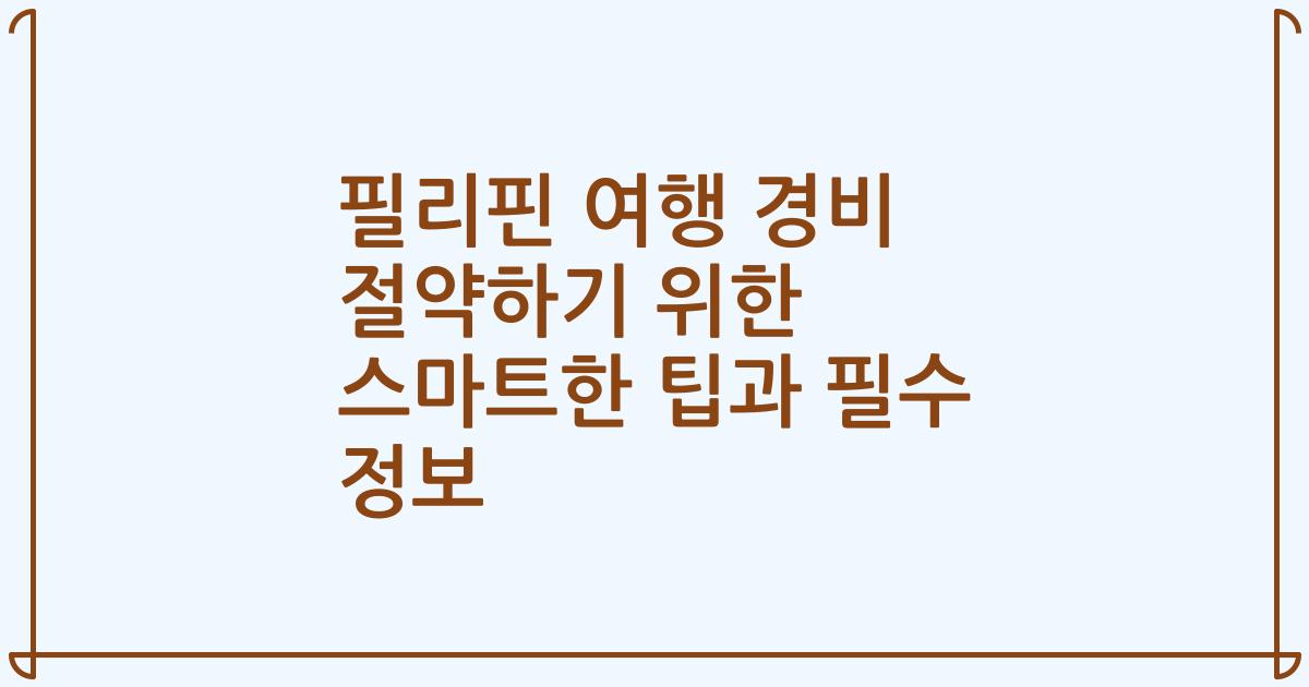 필리핀 여행 경비 절약하기 위한 스마트한 팁과 필수 정보