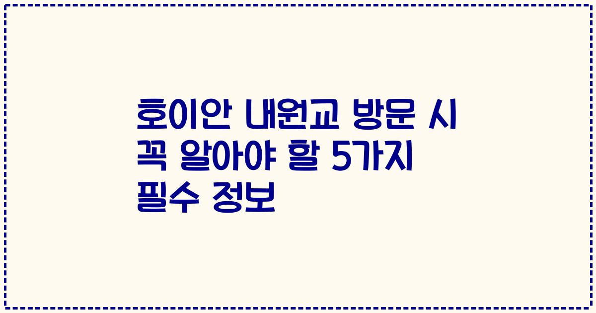 호이안 내원교 방문 시 꼭 알아야 할 5가지 필수 정보