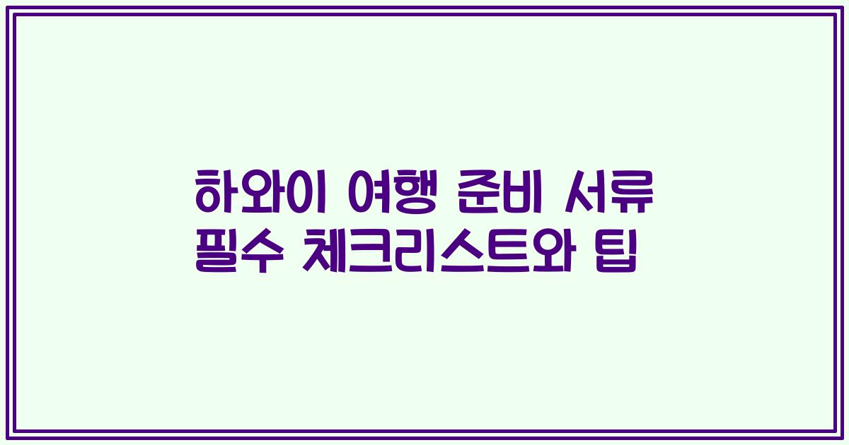 하와이 여행 준비 서류 필수 체크리스트와 팁