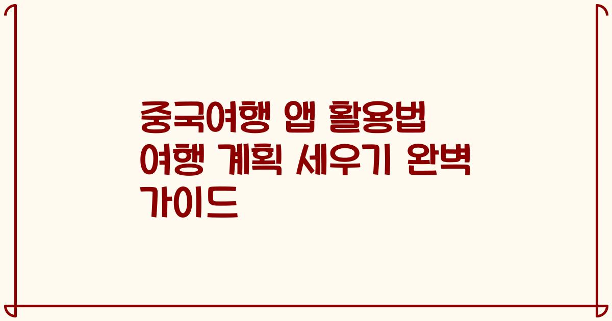 중국여행 앱 활용법 여행 계획 세우기 완벽 가이드
