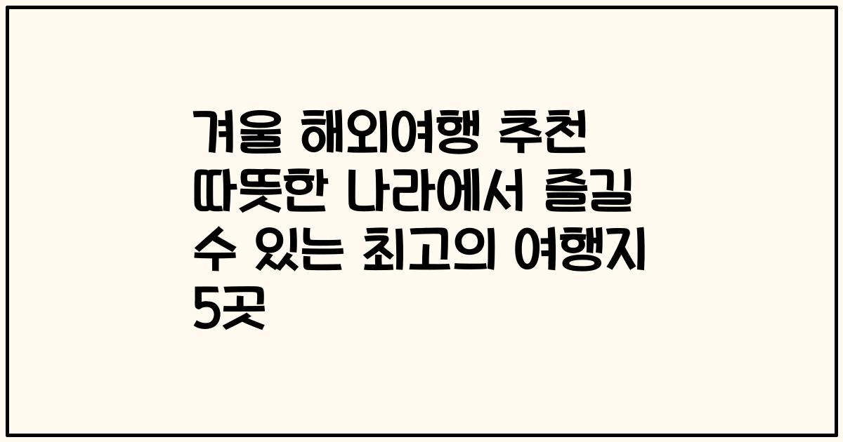 겨울 해외여행 추천 따뜻한 나라에서 즐길 수 있는 최고의 여행지 5곳