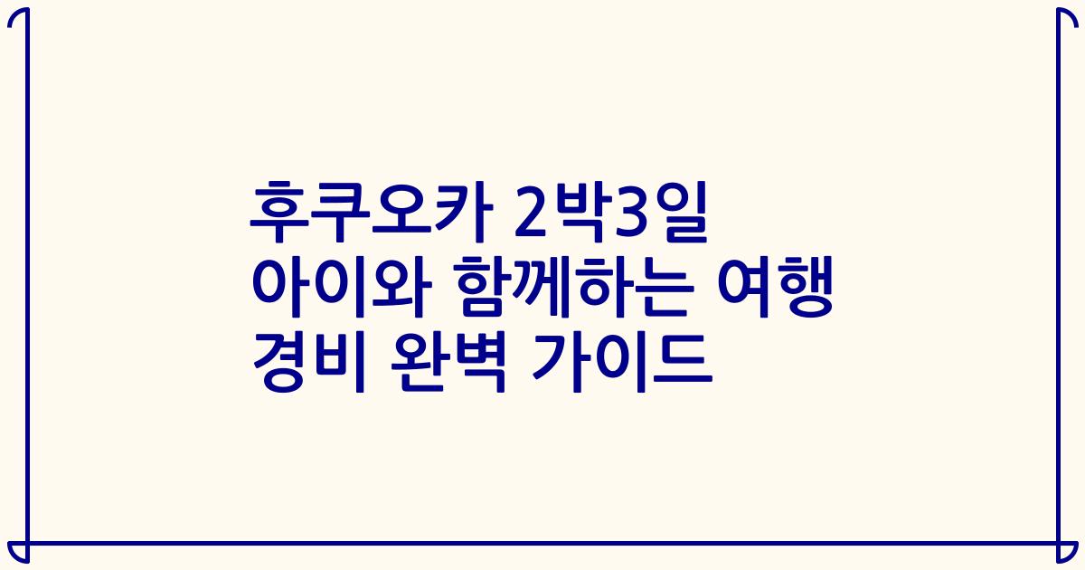 후쿠오카 2박3일 아이와 함께하는 여행 경비 완벽 가이드
