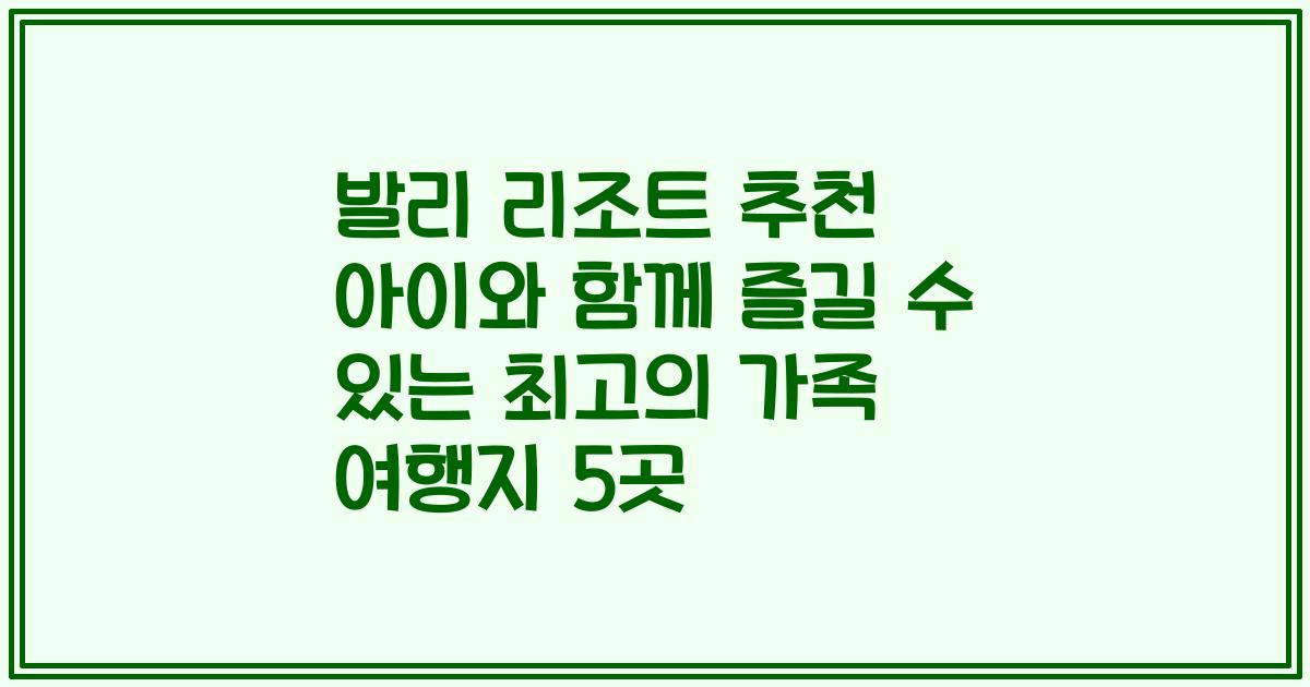 발리 리조트 추천 아이와 함께 즐길 수 있는 최고의 가족 여행지 5곳