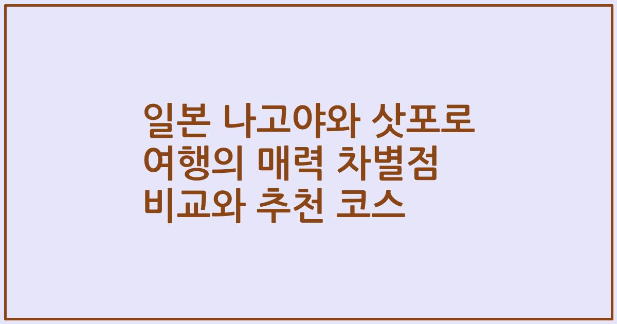일본 나고야와 삿포로 여행의 매력 차별점 비교와 추천 코스