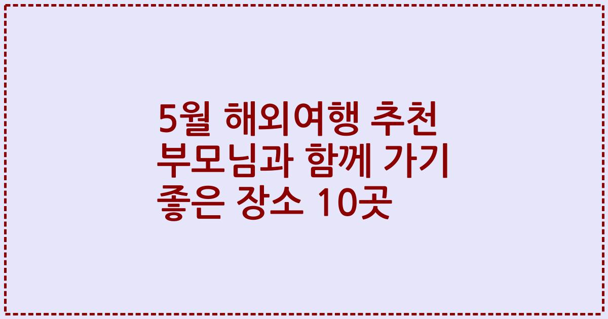5월 해외여행 추천 부모님과 함께 가기 좋은 장소 10곳