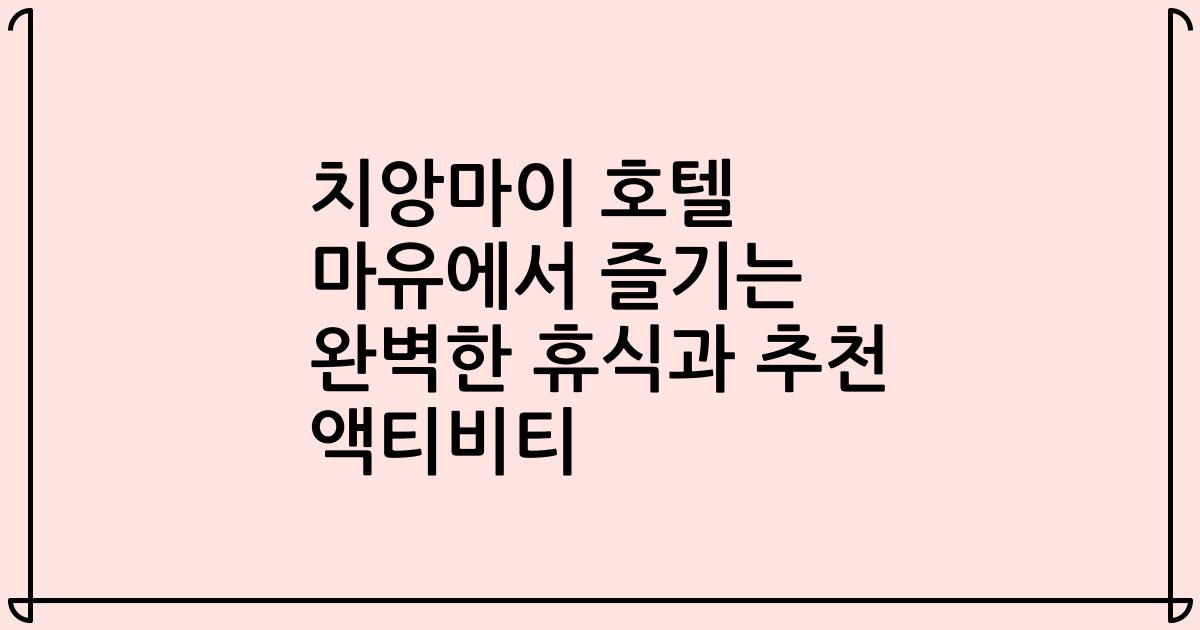 치앙마이 호텔 마유에서 즐기는 완벽한 휴식과 추천 액티비티