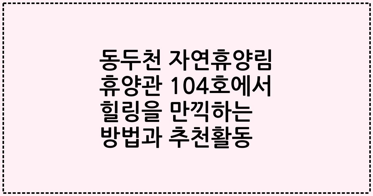 동두천 자연휴양림 휴양관 104호에서 힐링을 만끽하는 방법과 추천활동