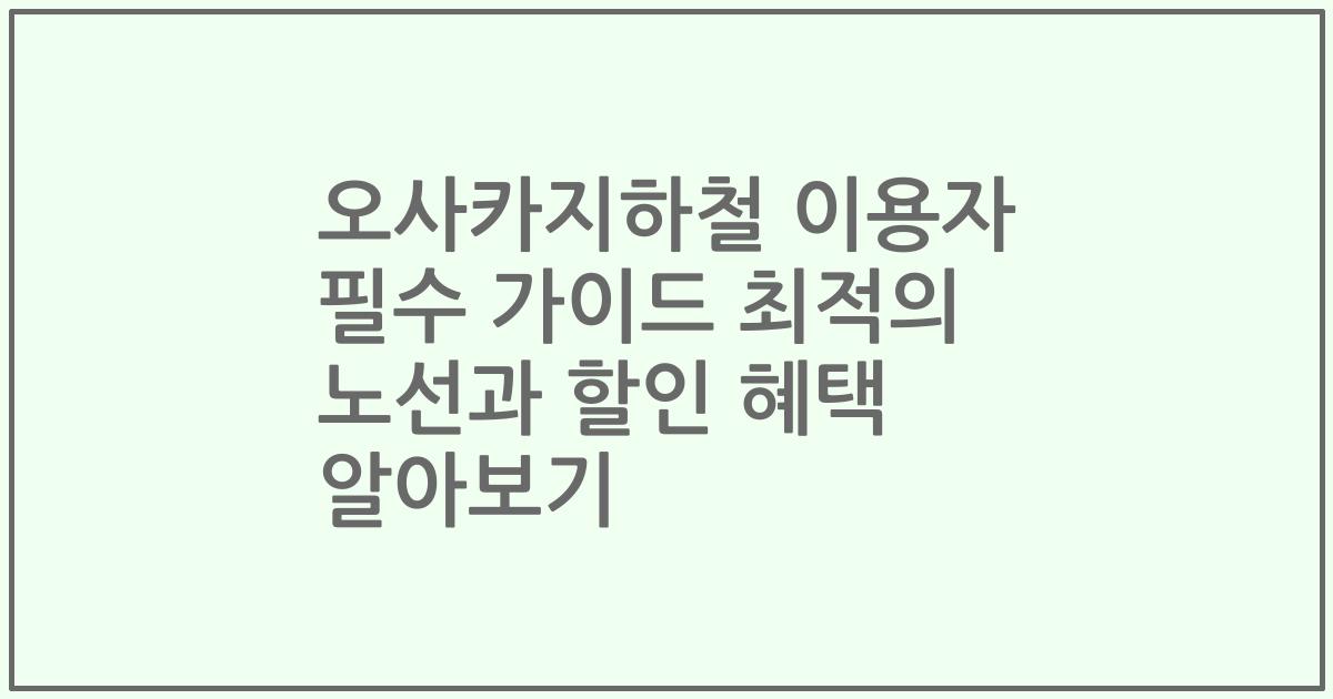 오사카지하철 이용자 필수 가이드 최적의 노선과 할인 혜택 알아보기