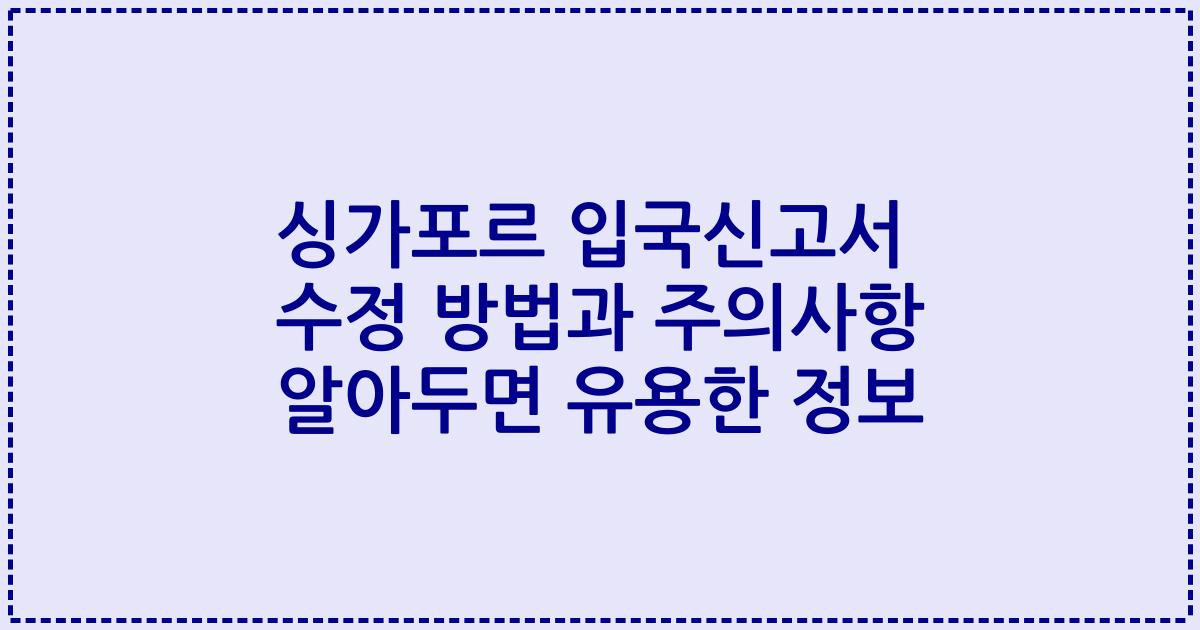 싱가포르 입국신고서 수정 방법과 주의사항 알아두면 유용한 정보