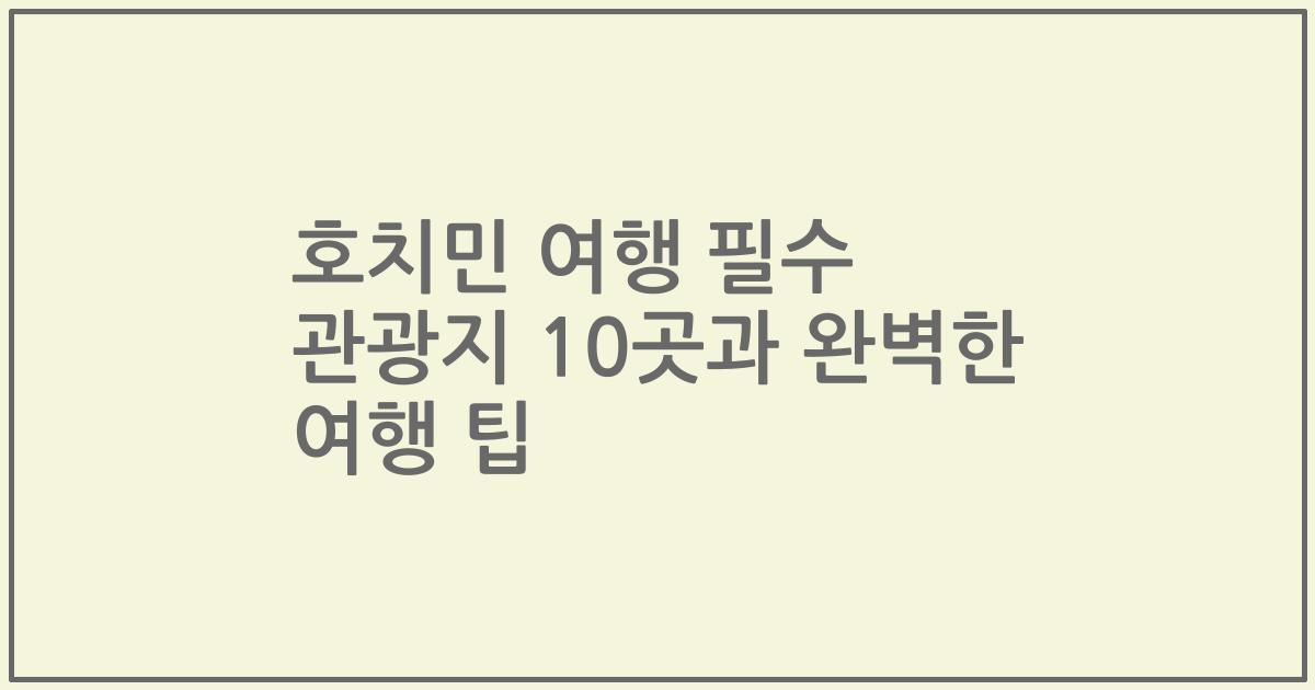 호치민 여행 필수 관광지 10곳과 완벽한 여행 팁