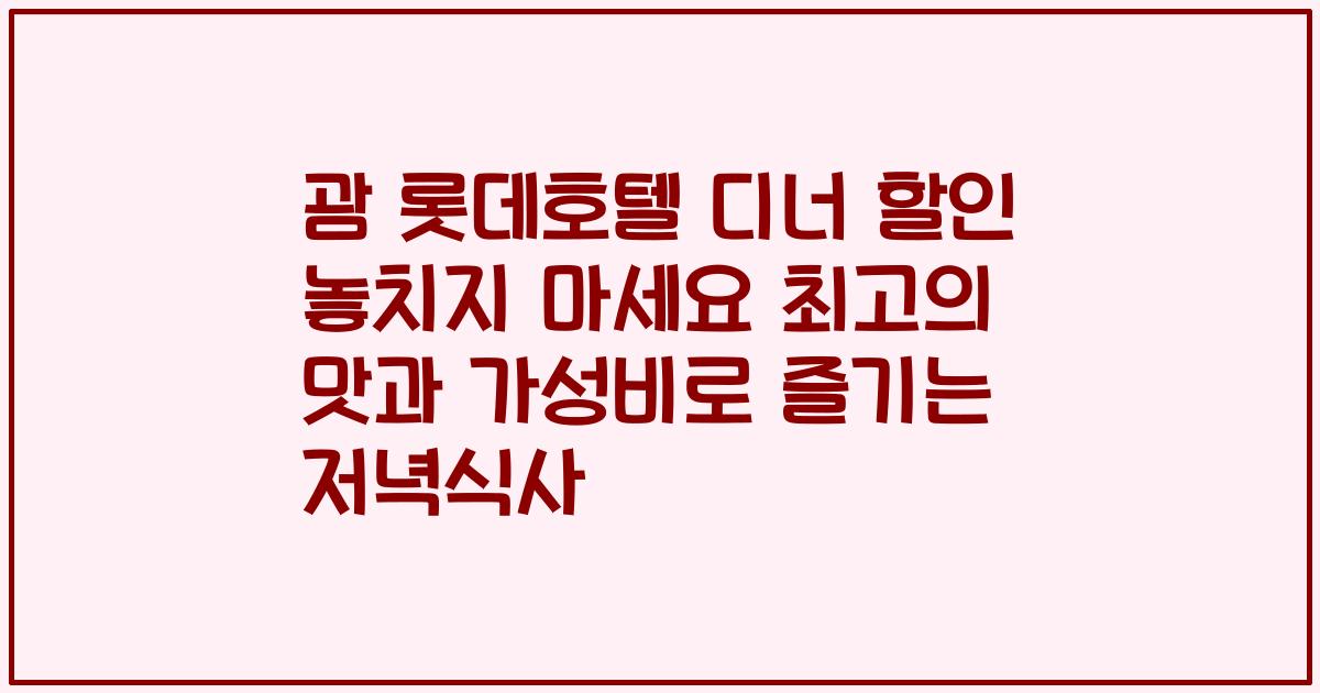 괌 롯데호텔 디너 할인 놓치지 마세요 최고의 맛과 가성비로 즐기는 저녁식사