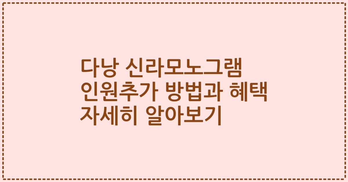 다낭 신라모노그램 인원추가 방법과 혜택 자세히 알아보기