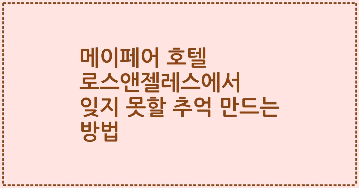 메이페어 호텔 로스앤젤레스에서 잊지 못할 추억 만드는 방법