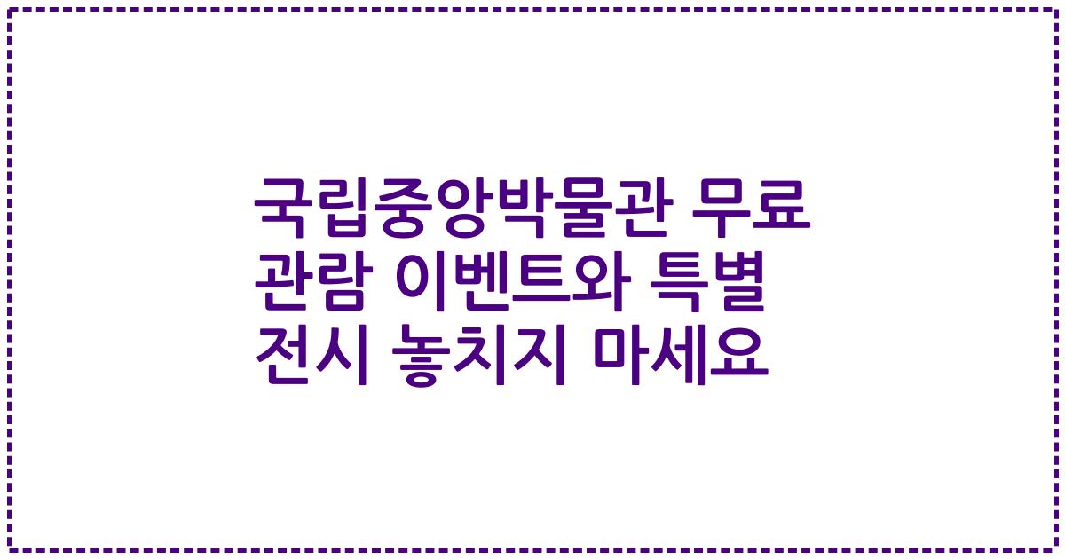 국립중앙박물관 무료 관람 이벤트와 특별 전시 놓치지 마세요